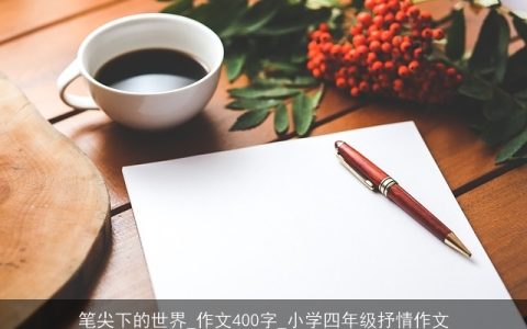 笔尖下的世界_作文400字_小学四年级抒情作文