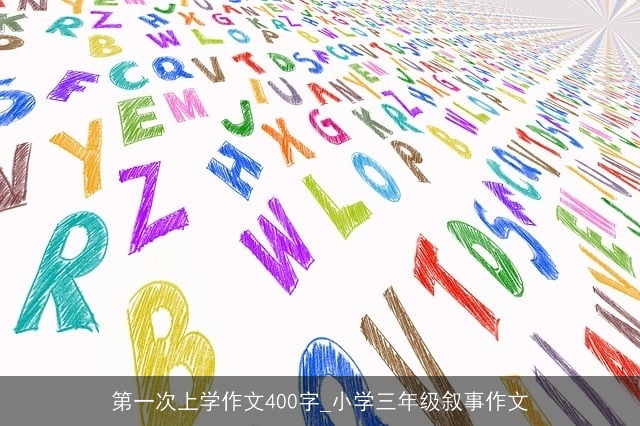 第一次上学作文400字_小学三年级叙事作文