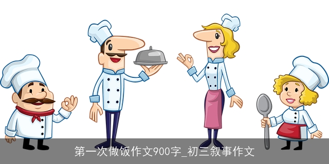 第一次做饭作文900字_初三叙事作文