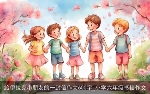 给伊拉克小朋友的一封信作文600字_小学六年级书信作文