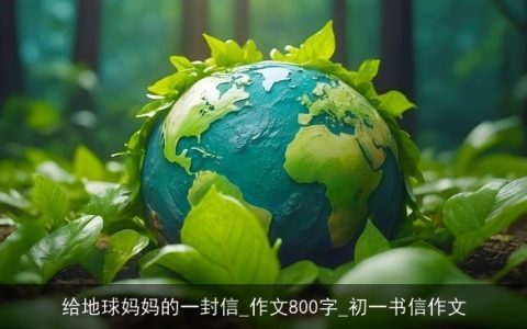 给地球妈妈的一封信_作文800字_初一书信作文