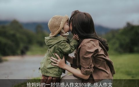 给妈妈的一封信感人作文550字_感人作文