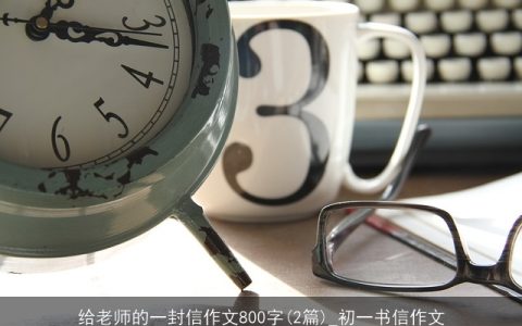 给老师的一封信作文800字(2篇)_初一书信作文