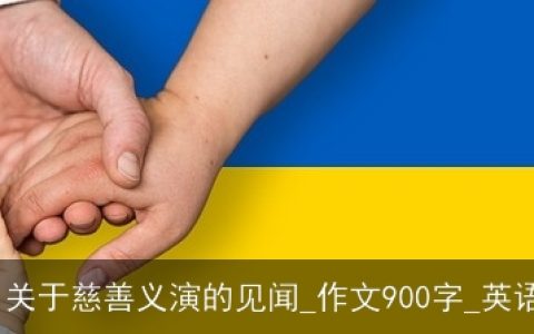 英语作文 关于慈善义演的见闻_作文900字_英语话题作文