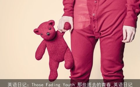 英语日记：Those Fading Youth 那些逝去的青春_英语日记