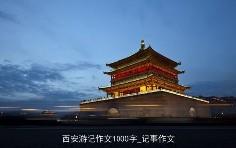 西安游记作文1000字_记事作文