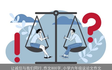 让诚信与我们同行_作文800字_小学六年级议论文作文