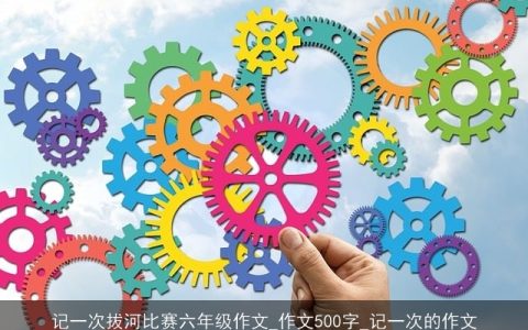 记一次拔河比赛六年级作文_作文500字_记一次的作文