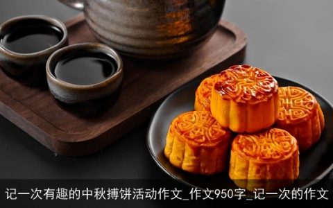 记一次有趣的中秋搏饼活动作文_作文950字_记一次的作文