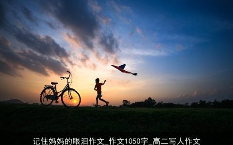 记住妈妈的眼泪作文_作文1050字_高二写人作文