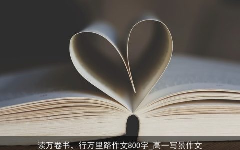 读万卷书，行万里路作文800字_高一写景作文