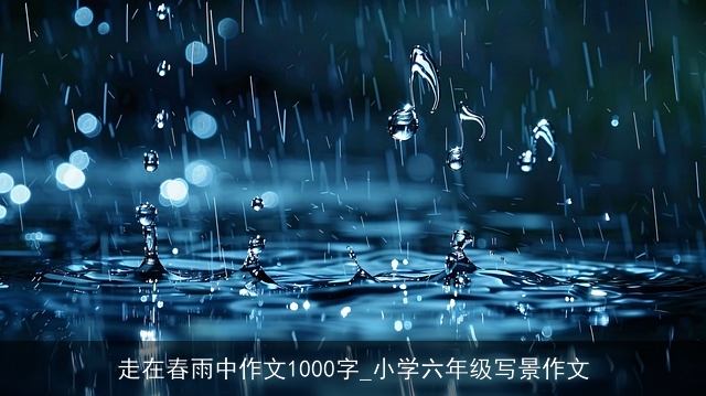 走在春雨中作文1000字_小学六年级写景作文