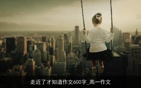 走近了才知道作文600字_高一作文