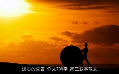 遗忘的誓言_作文700字_高三叙事散文