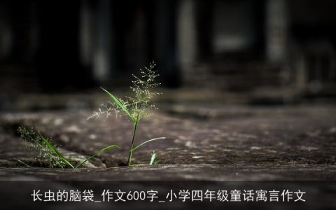 长虫的脑袋_作文600字_小学四年级童话寓言作文