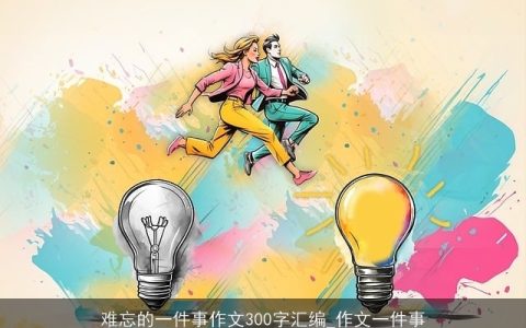 难忘的一件事作文300字汇编_作文一件事