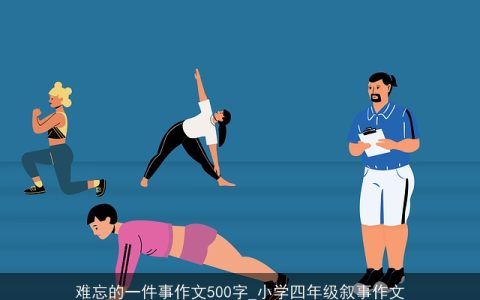 难忘的一件事作文500字_小学四年级叙事作文