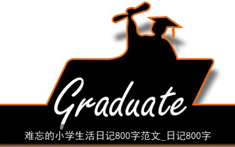 难忘的小学生活日记800字范文_日记800字