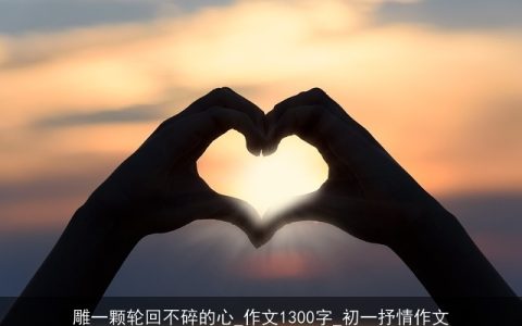 雕一颗轮回不碎的心_作文1300字_初一抒情作文