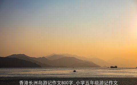 香港长洲岛游记作文800字_小学五年级游记作文