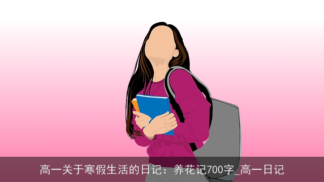 高一关于寒假生活的日记：养花记700字_高一日记