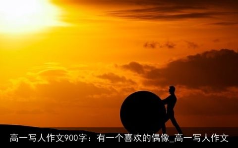 高一写人作文900字：有一个喜欢的偶像_高一写人作文