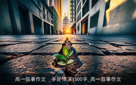 高一叙事作文 _手足情深1500字_高一叙事作文