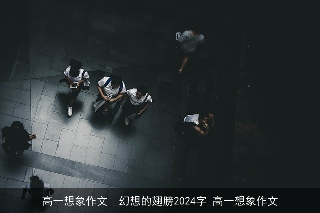 高一想象作文 _幻想的翅膀2024字_高一想象作文