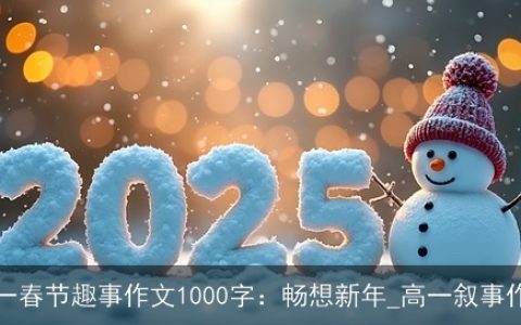 高一春节趣事作文1000字：畅想新年_高一叙事作文