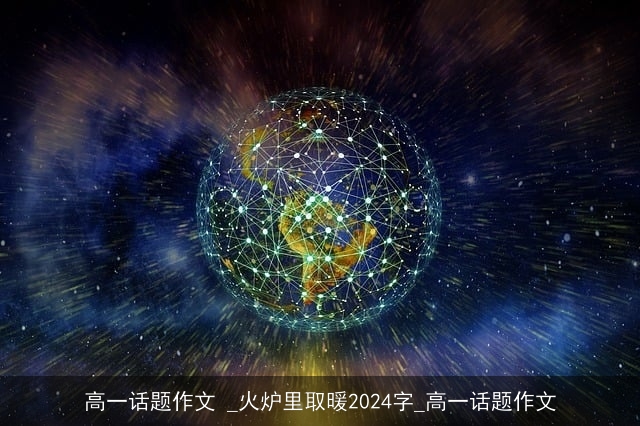 高一话题作文 _火炉里取暖2024字_高一话题作文