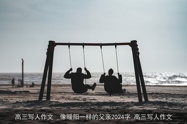 高三写人作文 _像暖阳一样的父亲2024字_高三写人作文