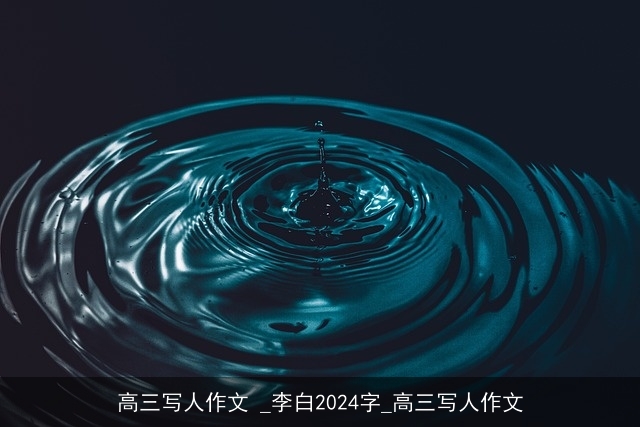 高三写人作文 _李白2024字_高三写人作文