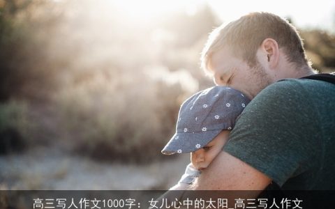 高三写人作文1000字：女儿心中的太阳_高三写人作文