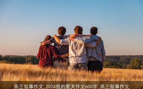 高三叙事作文_2024我的夏天作文600字_高三叙事作文