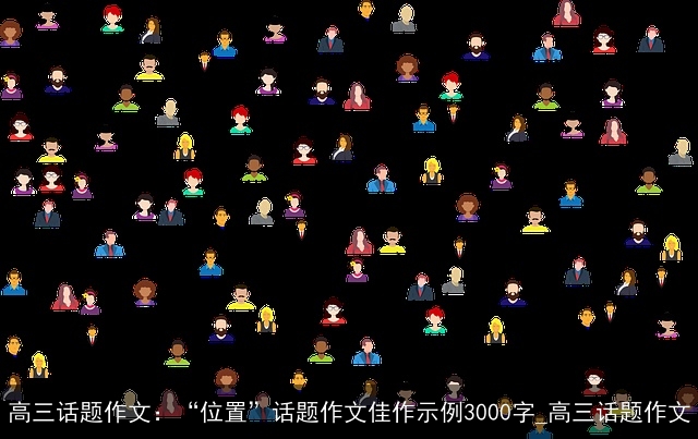 高三话题作文：“位置”话题作文佳作示例3000字_高三话题作文