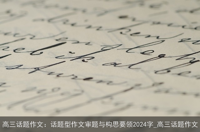 高三话题作文：话题型作文审题与构思要领2024字_高三话题作文