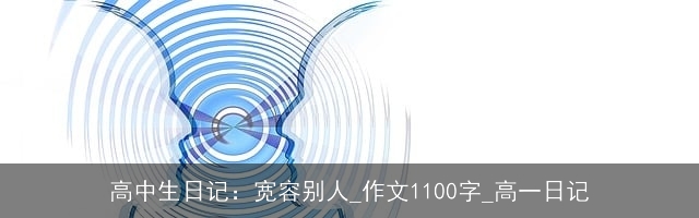 高中生日记：宽容别人_作文1100字_高一日记