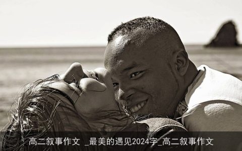 高二叙事作文 _最美的遇见2024字_高二叙事作文