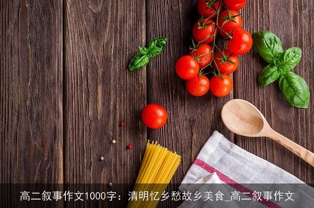 高二叙事作文1000字：清明忆乡愁故乡美食_高二叙事作文