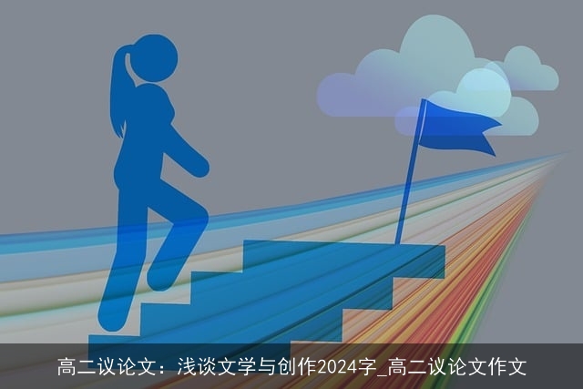 高二议论文：浅谈文学与创作2024字_高二议论文作文