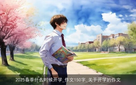 2025春季什么时候开学_作文150字_关于开学的作文