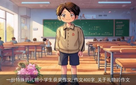 一份特殊的礼物小学生获奖作文_作文400字_关于礼物的作文