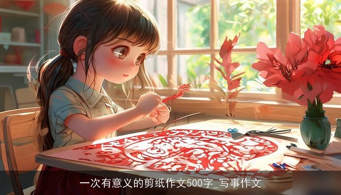 一次有意义的剪纸作文500字_写事作文