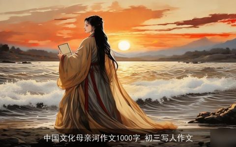 中国文化母亲河作文1000字_初三写人作文