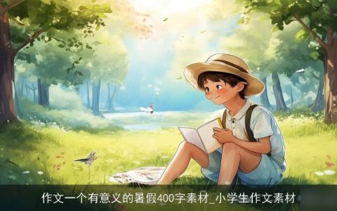 作文一个有意义的暑假400字素材_小学生作文素材