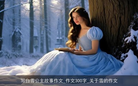 写白雪公主故事作文_作文300字_关于雪的作文