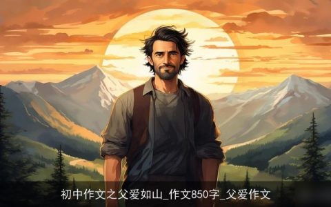 初中作文之父爱如山_作文850字_父爱作文