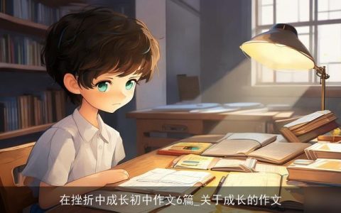 在挫折中成长初中作文6篇_关于成长的作文