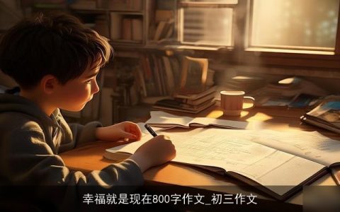 幸福就是现在800字作文_初三作文