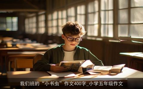 我们班的“小书虫”作文400字_小学五年级作文